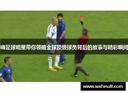 嗨足球明星带你领略全球顶级球员背后的故事与精彩瞬间