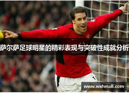 萨尔萨足球明星的精彩表现与突破性成就分析
