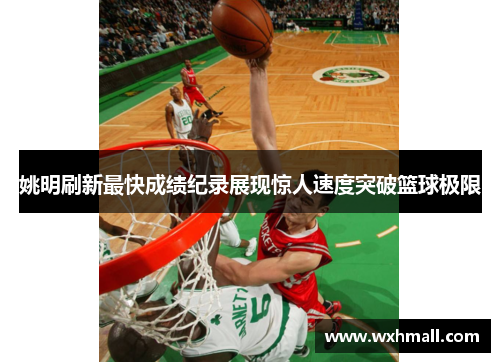 姚明刷新最快成绩纪录展现惊人速度突破篮球极限