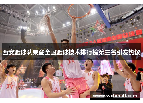 西安篮球队荣登全国篮球技术排行榜第三名引发热议