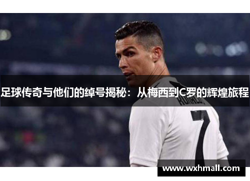 足球传奇与他们的绰号揭秘：从梅西到C罗的辉煌旅程