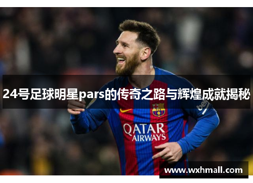 24号足球明星pars的传奇之路与辉煌成就揭秘